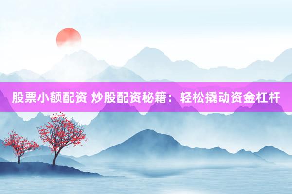 股票小额配资 炒股配资秘籍：轻松撬动资金杠杆
