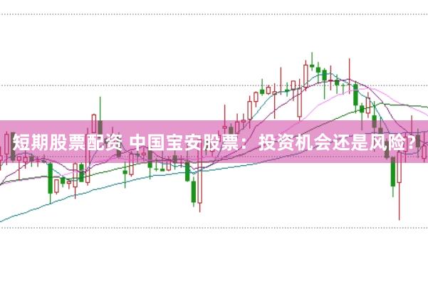 短期股票配资 中国宝安股票：投资机会还是风险？