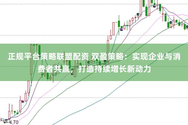 正规平台策略联盟配资 双盈策略：实现企业与消费者共赢，打造持续增长新动力