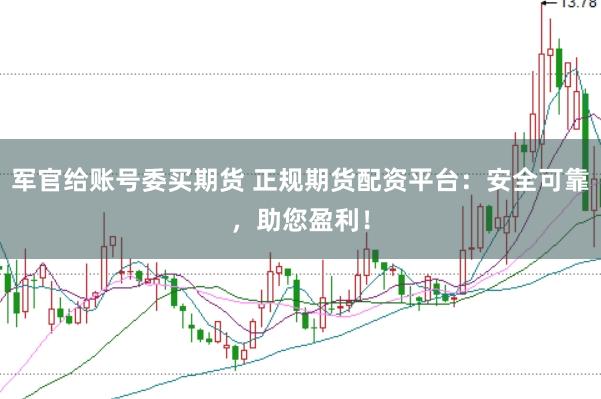 军官给账号委买期货 正规期货配资平台：安全可靠，助您盈利！