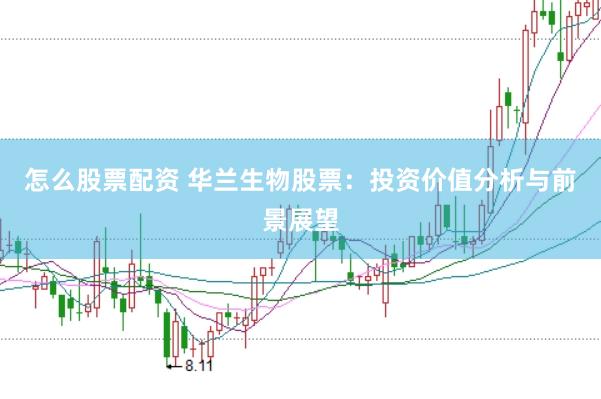 怎么股票配资 华兰生物股票：投资价值分析与前景展望