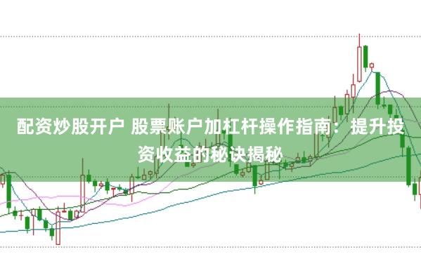 配资炒股开户 股票账户加杠杆操作指南：提升投资收益的秘诀揭秘