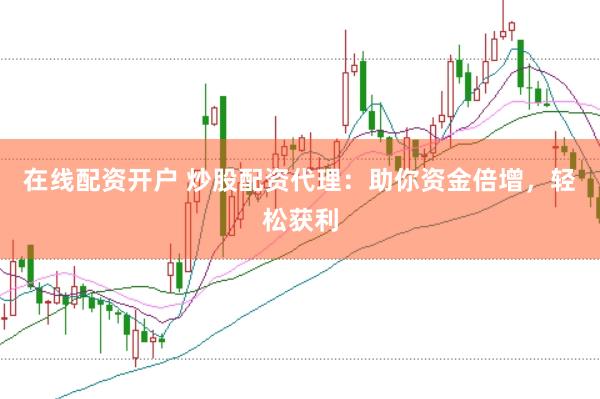 在线配资开户 炒股配资代理：助你资金倍增，轻松获利