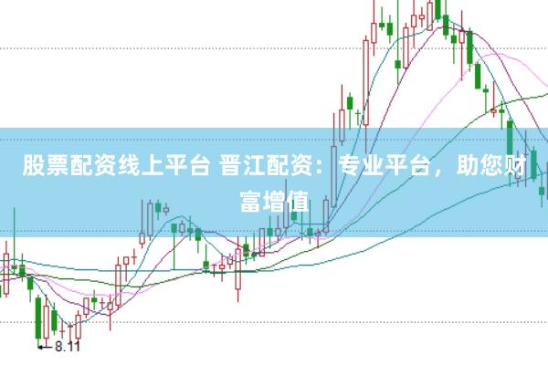 股票配资线上平台 晋江配资：专业平台，助您财富增值