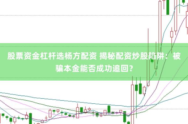 股票资金杠杆选杨方配资 揭秘配资炒股陷阱：被骗本金能否成功追回？