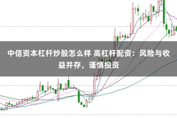 中信资本杠杆炒股怎么样 高杠杆配资：风险与收益并存，谨慎投资