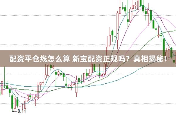 配资平仓线怎么算 新宝配资正规吗？真相揭秘！