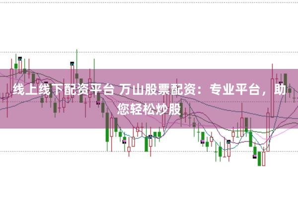 线上线下配资平台 万山股票配资：专业平台，助您轻松炒股