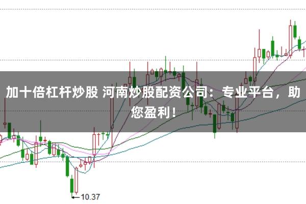 加十倍杠杆炒股 河南炒股配资公司：专业平台，助您盈利！