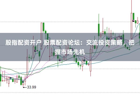 股指配资开户 股票配资论坛：交流投资策略，把握市场先机