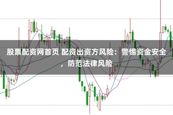 股票配资网首页 配资出资方风险：警惕资金安全，防范法律风险
