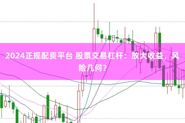 2024正规配资平台 股票交易杠杆：放大收益，风险几何？