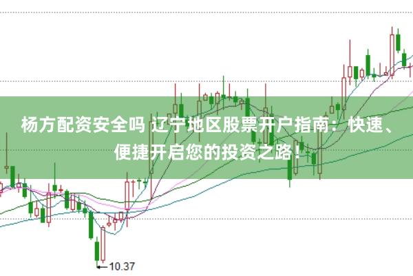 杨方配资安全吗 辽宁地区股票开户指南：快速、便捷开启您的投资之路！