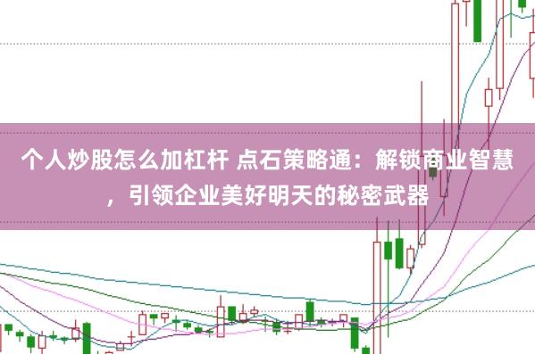 个人炒股怎么加杠杆 点石策略通：解锁商业智慧，引领企业美好明天的秘密武器