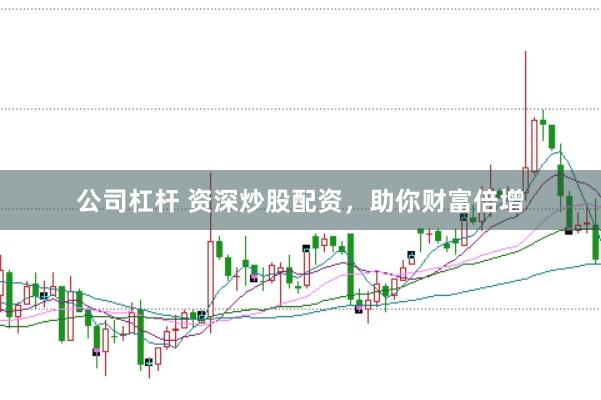 公司杠杆 资深炒股配资，助你财富倍增