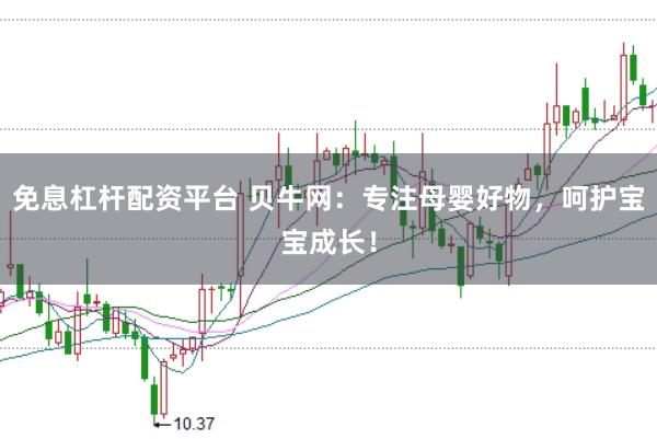 免息杠杆配资平台 贝牛网：专注母婴好物，呵护宝宝成长！