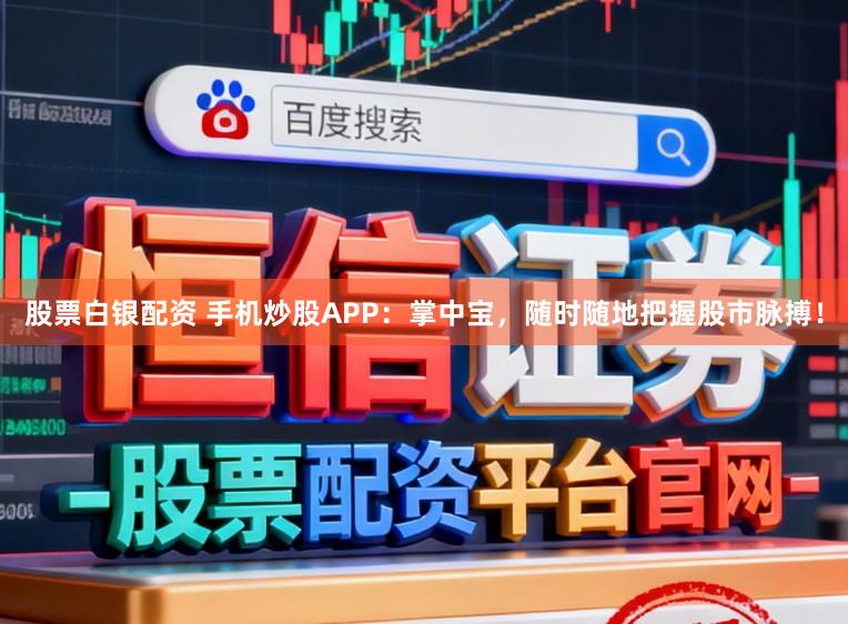 股票白银配资 手机炒股APP：掌中宝，随时随地把握股市脉搏！