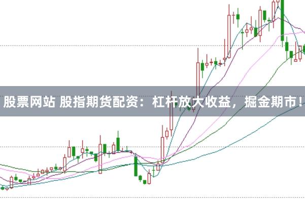 股票网站 股指期货配资：杠杆放大收益，掘金期市！