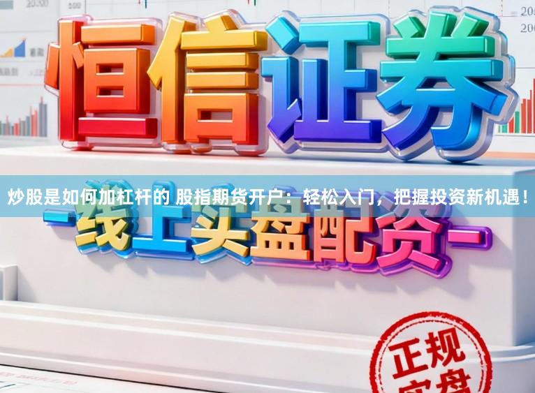 炒股是如何加杠杆的 股指期货开户：轻松入门，把握投资新机遇！