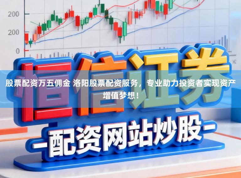 股票配资万五佣金 洛阳股票配资服务，专业助力投资者实现资产增值梦想！