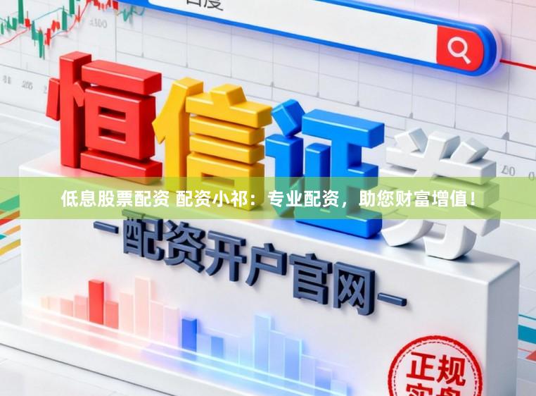 低息股票配资 配资小祁：专业配资，助您财富增值！