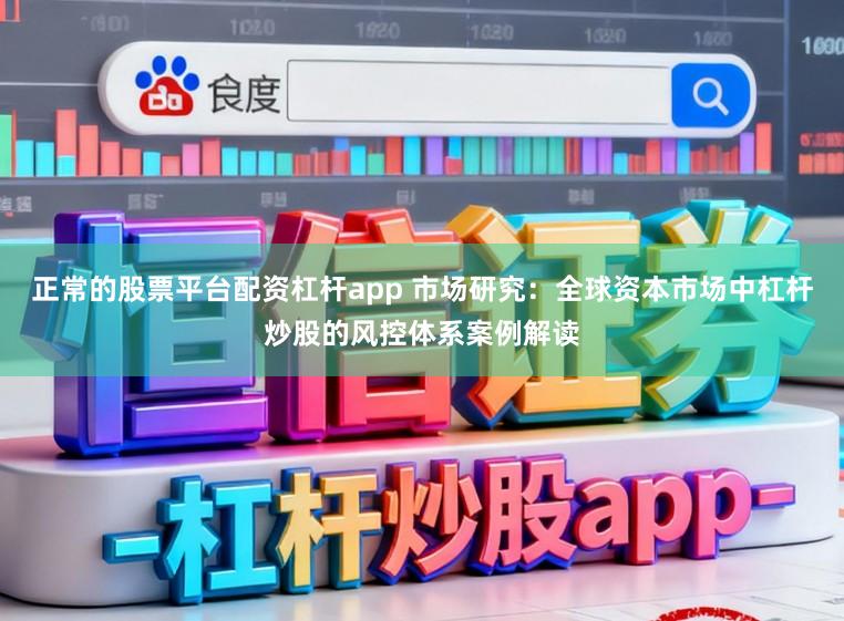 正常的股票平台配资杠杆app 市场研究：全球资本市场中杠杆炒股的风控体系案例解读