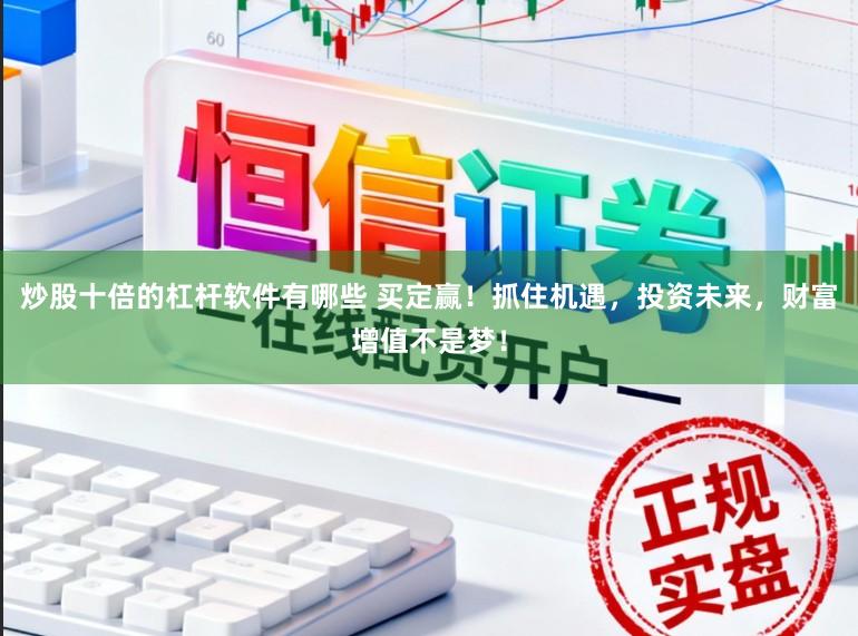 炒股十倍的杠杆软件有哪些 买定赢！抓住机遇，投资未来，财富增值不是梦！