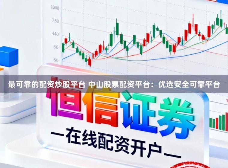 最可靠的配资炒股平台 中山股票配资平台：优选安全可靠平台