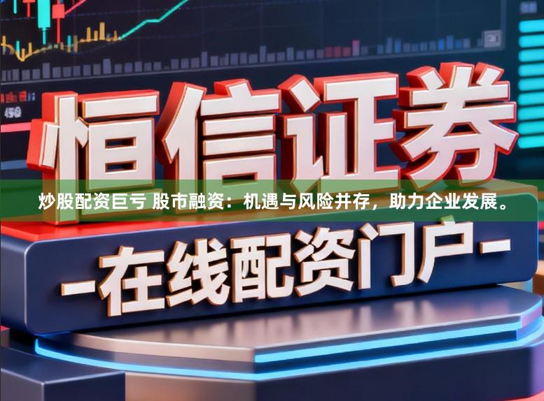 炒股配资巨亏 股市融资：机遇与风险并存，助力企业发展。