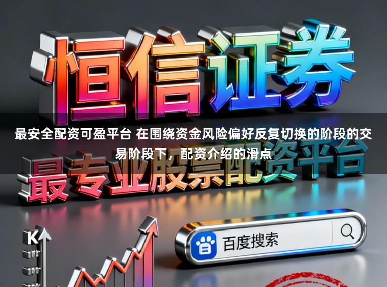 最安全配资可盈平台 在围绕资金风险偏好反复切换的阶段的交易阶段下，配资介绍的滑点