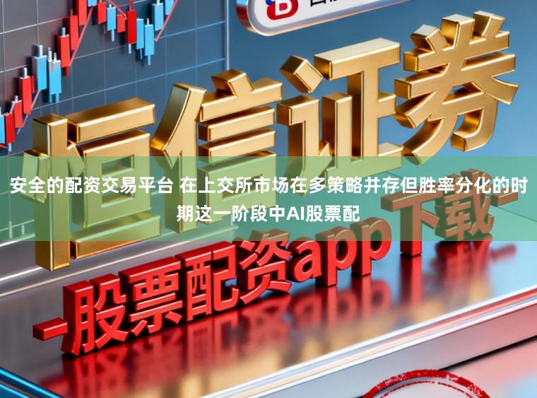 安全的配资交易平台 在上交所市场在多策略并存但胜率分化的时期这一阶段中AI股票配