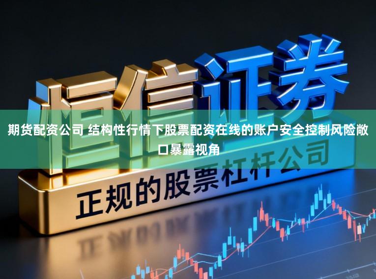 期货配资公司 结构性行情下股票配资在线的账户安全控制风险敞口暴露视角