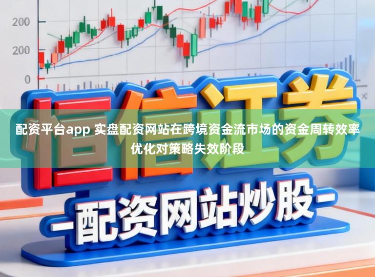 配资平台app 实盘配资网站在跨境资金流市场的资金周转效率优化对策略失效阶段