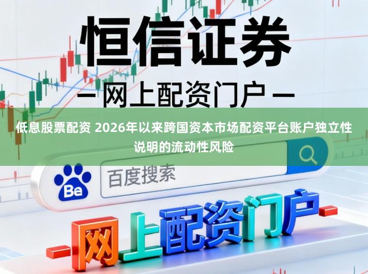 低息股票配资 2026年以来跨国资本市场配资平台账户独立性说明的流动性风险