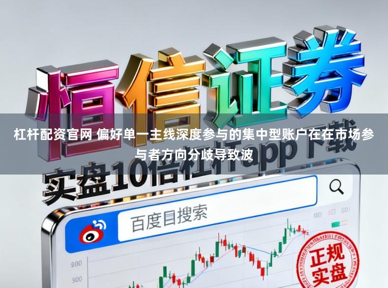 杠杆配资官网 偏好单一主线深度参与的集中型账户在在市场参与者方向分歧导致波