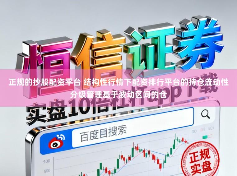 正规的抄股配资平台 结构性行情下配资排行平台的持仓流动性分级管理基于波动区间的仓