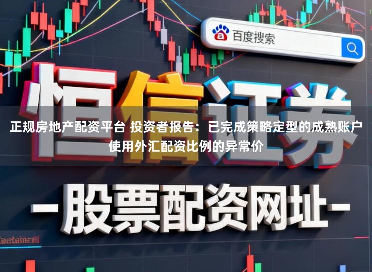 正规房地产配资平台 投资者报告：已完成策略定型的成熟账户使用外汇配资比例的异常价