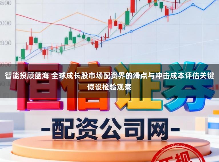 智能投顾蓝海 全球成长股市场配资界的滑点与冲击成本评估关键假设检验观察