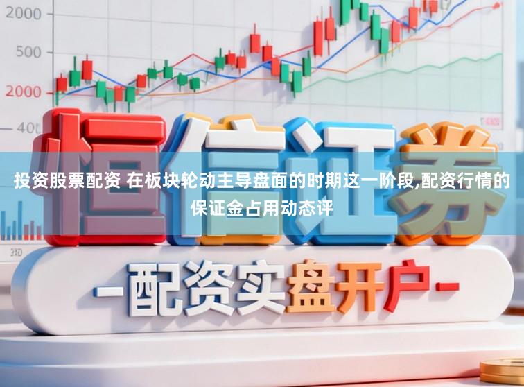 投资股票配资 在板块轮动主导盘面的时期这一阶段,配资行情的保证金占用动态评