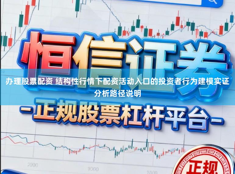 办理股票配资 结构性行情下配资活动入口的投资者行为建模实证分析路径说明