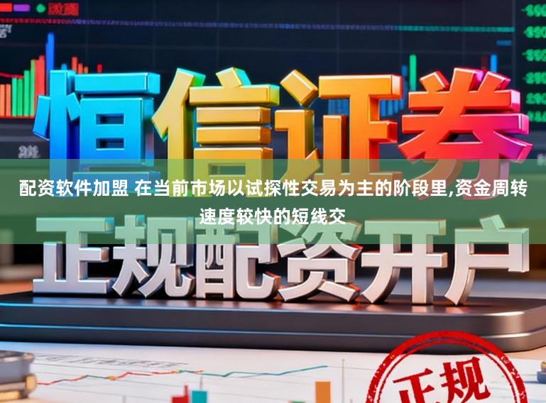配资软件加盟 在当前市场以试探性交易为主的阶段里,资金周转速度较快的短线交
