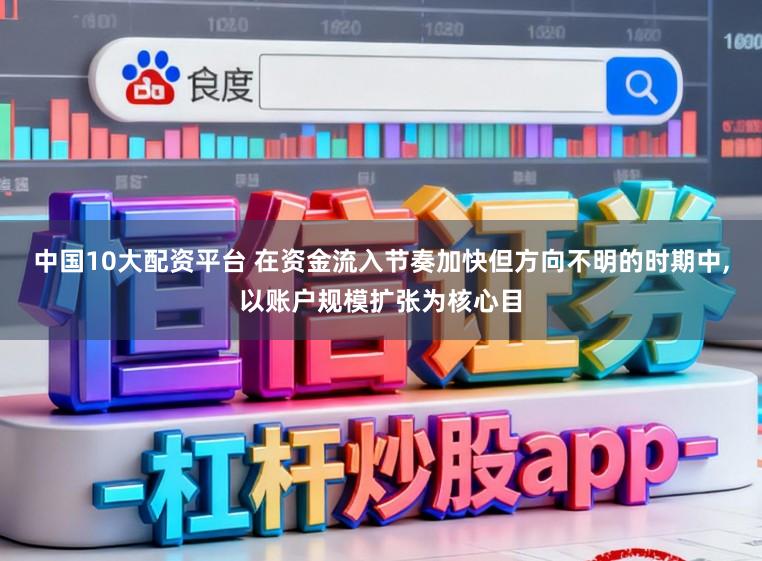 中国10大配资平台 在资金流入节奏加快但方向不明的时期中,以账户规模扩张为核心目