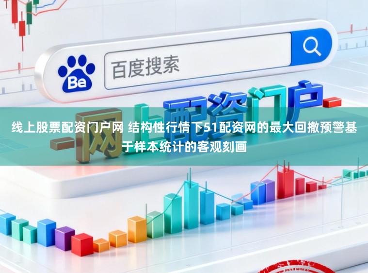 线上股票配资门户网 结构性行情下51配资网的最大回撤预警基于样本统计的客观刻画