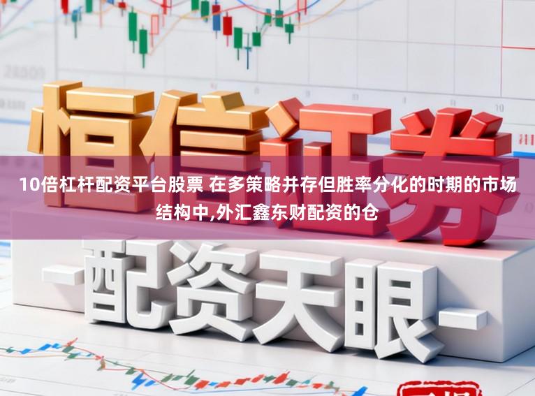 10倍杠杆配资平台股票 在多策略并存但胜率分化的时期的市场结构中,外汇鑫东财配资的仓