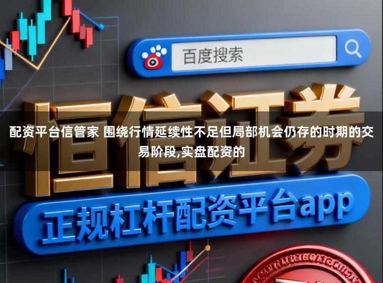 配资平台信管家 围绕行情延续性不足但局部机会仍存的时期的交易阶段,实盘配资的