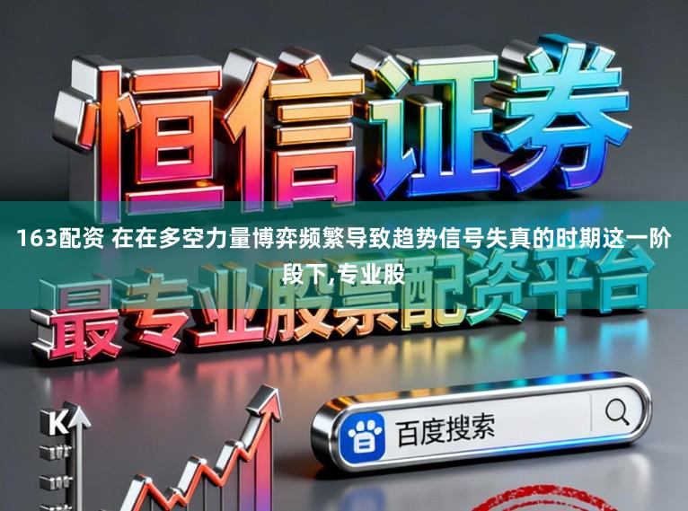 163配资 在在多空力量博弈频繁导致趋势信号失真的时期这一阶段下,专业股