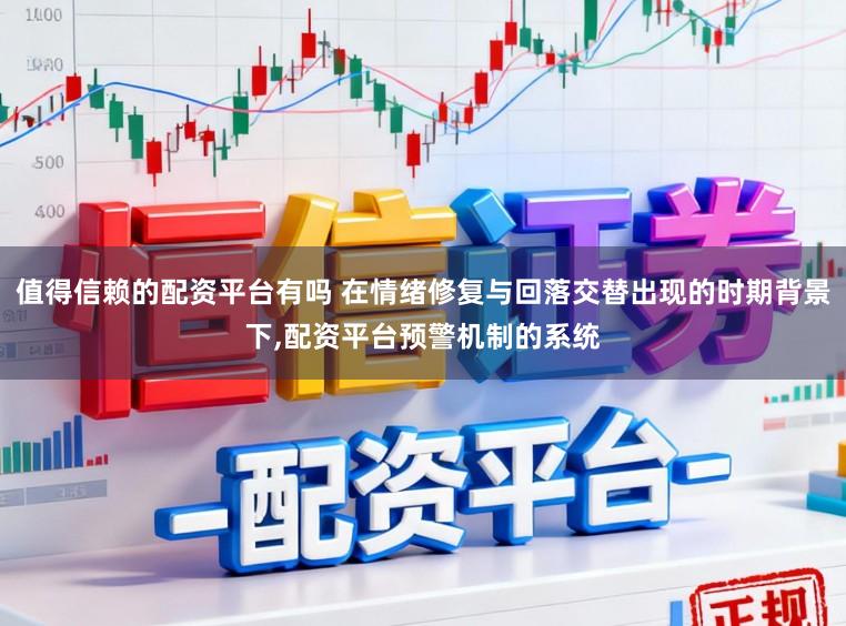 值得信赖的配资平台有吗 在情绪修复与回落交替出现的时期背景下,配资平台预警机制的系统