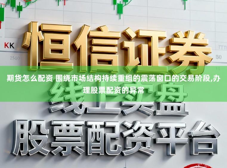 期货怎么配资 围绕市场结构持续重组的震荡窗口的交易阶段,办理股票配资的异常