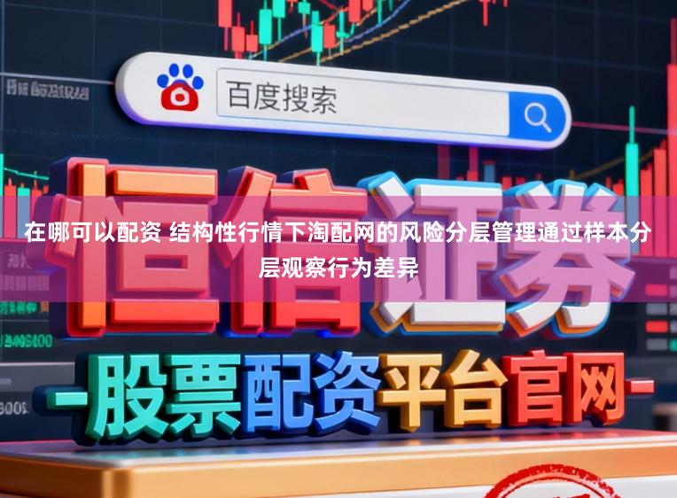 在哪可以配资 结构性行情下淘配网的风险分层管理通过样本分层观察行为差异