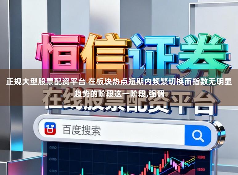 正规大型股票配资平台 在板块热点短期内频繁切换而指数无明显趋势的阶段这一阶段,强调